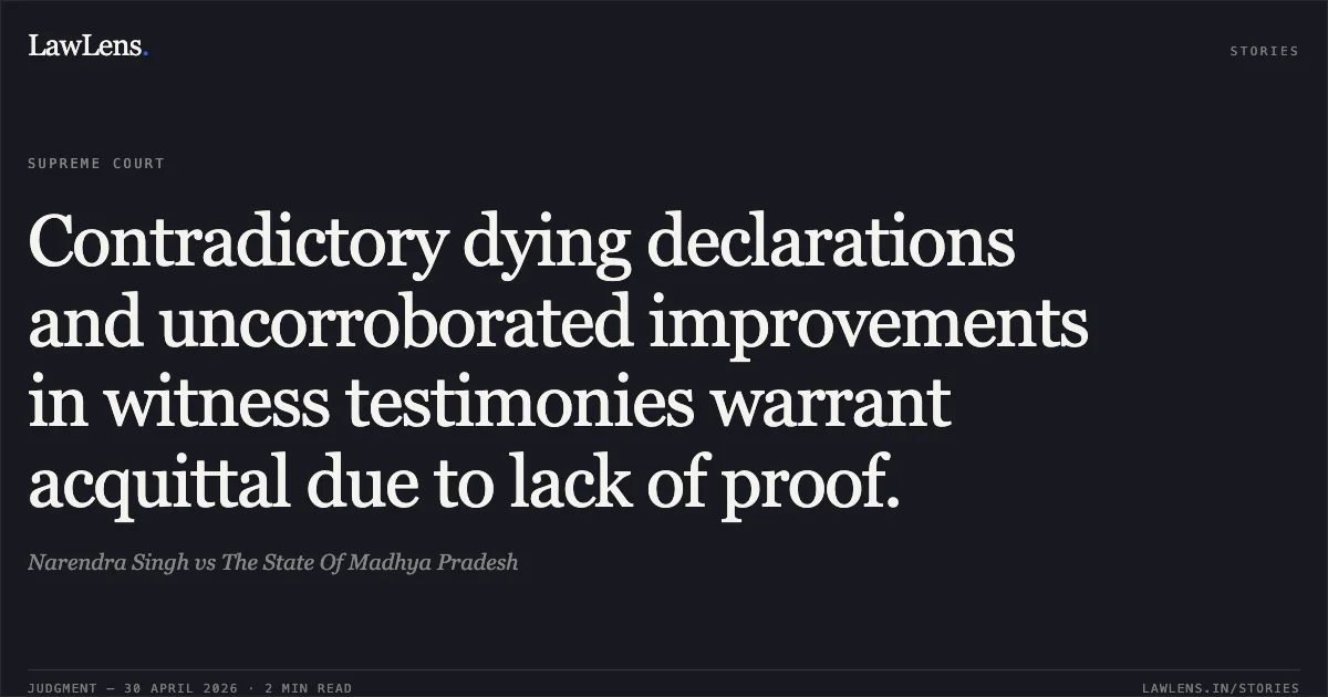 Contradictory dying declarations and uncorroborated improvements in witness testimonies warrant acquittal due to lack of proof.. Narendra Singh vs The State Of Madhya Pradesh. Supreme Court. LawLens