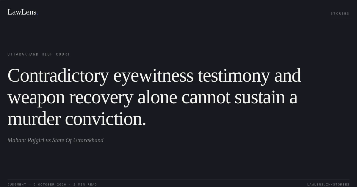 Contradictory eyewitness testimony and weapon recovery alone cannot sustain a murder conviction.. Mahant Rajgiri vs State Of Uttarakhand. Uttarakhand High Court. LawLens