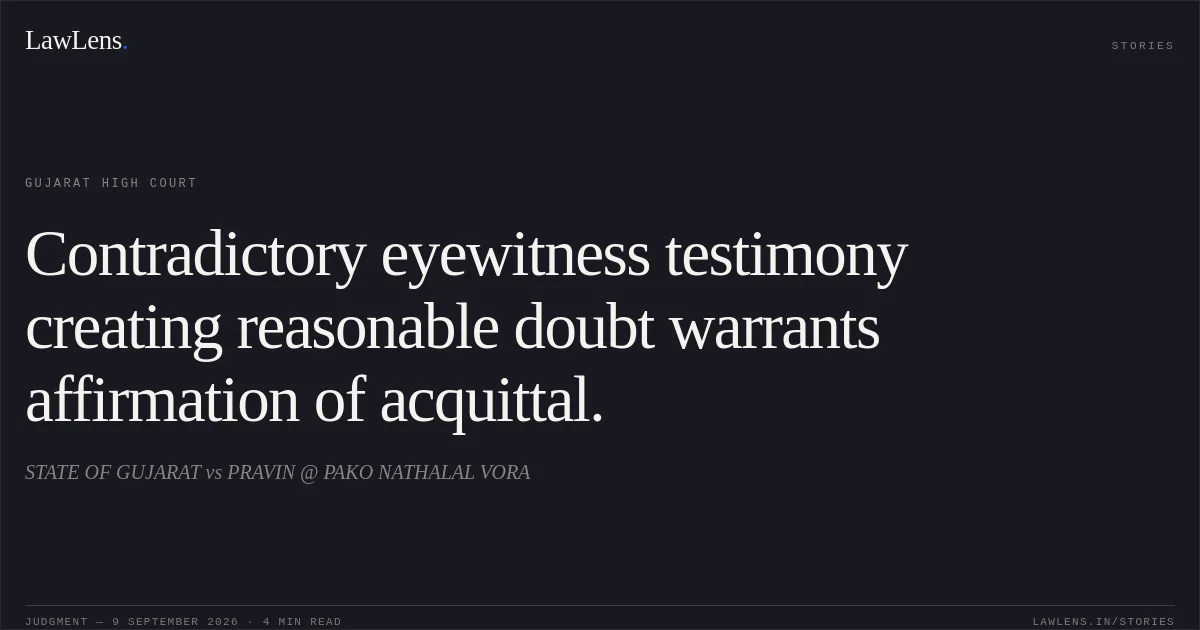 Contradictory eyewitness testimony creating reasonable doubt warrants affirmation of acquittal.. STATE OF GUJARAT vs PRAVIN @ PAKO NATHALAL VORA. Gujarat High Court. LawLens