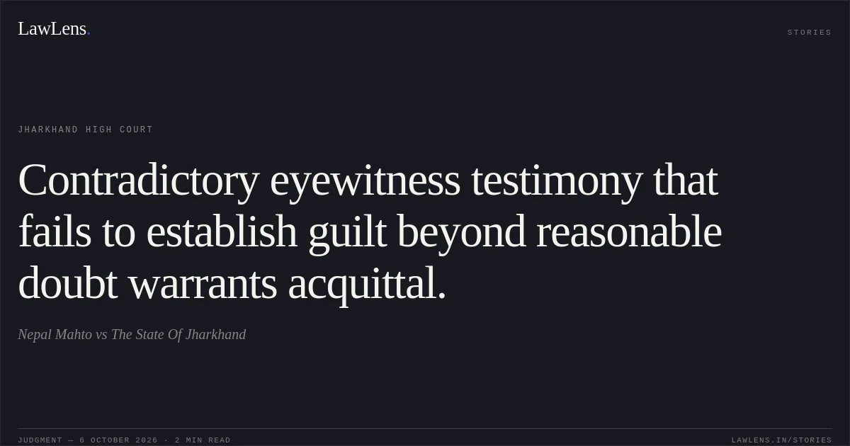Contradictory eyewitness testimony that fails to establish guilt beyond reasonable doubt warrants acquittal.. Nepal Mahto vs The State Of Jharkhand. Jharkhand High Court. LawLens