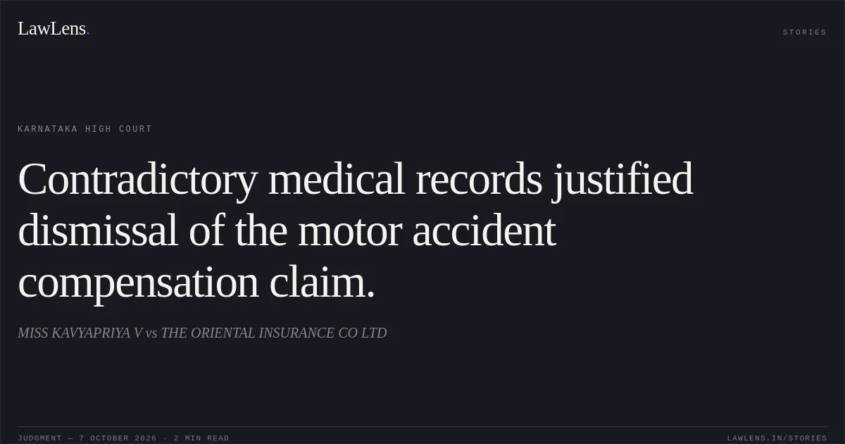 Contradictory medical records justified dismissal of the motor accident compensation claim.. MISS KAVYAPRIYA V vs THE ORIENTAL INSURANCE CO LTD. Karnataka High Court. LawLens