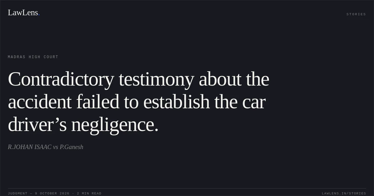 Contradictory testimony about the accident failed to establish the car driver’s negligence.. R.JOHAN ISAAC vs P.Ganesh. Madras High Court. LawLens