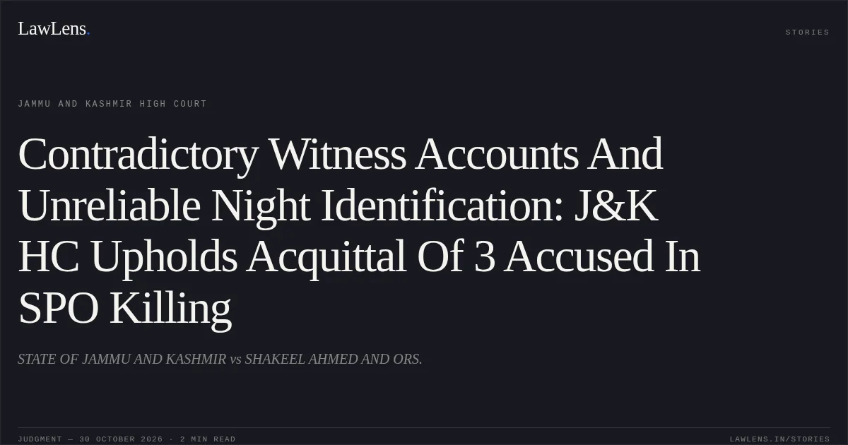 Contradictory Witness Accounts And Unreliable Night Identification: J&K HC Upholds Acquittal Of 3 Accused In SPO Killing. STATE OF JAMMU AND KASHMIR vs SHAKEEL AHMED AND ORS.. Jammu and Kashmir High Court. LawLens