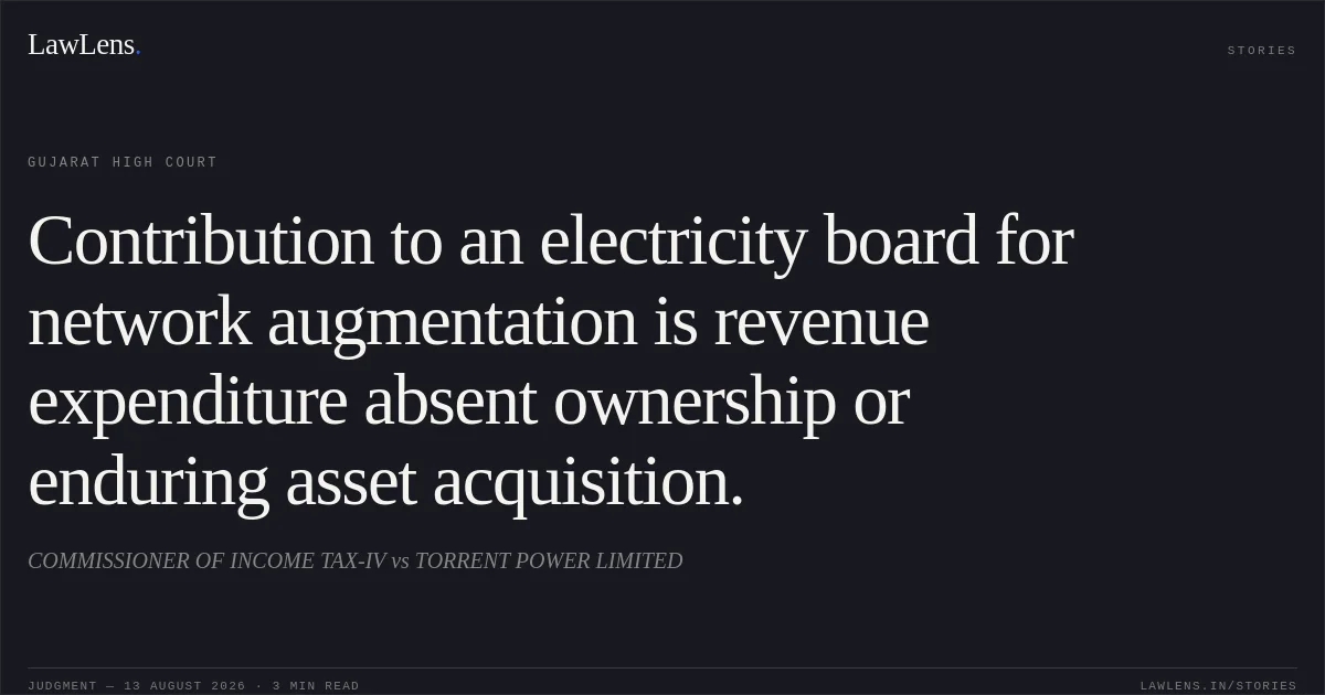 Contribution to an electricity board for network augmentation is revenue expenditure absent ownership or enduring asset acquisition.. COMMISSIONER OF INCOME TAX-IV vs TORRENT POWER LIMITED. Gujarat High Court. LawLens