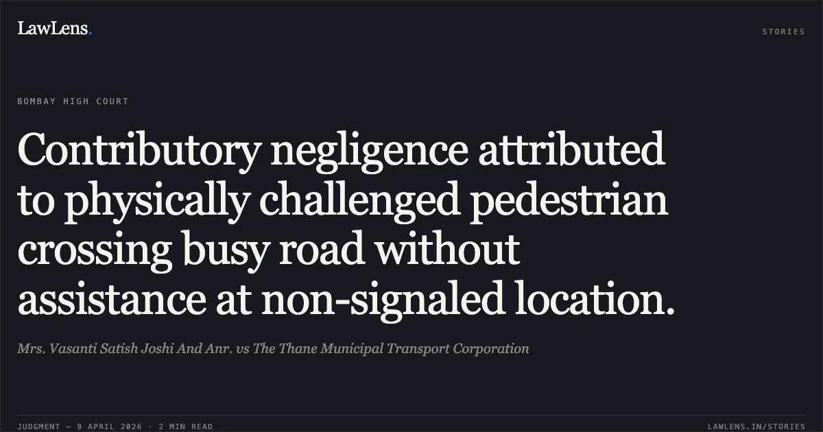 Contributory negligence attributed to physically challenged pedestrian crossing busy road without assistance at non-signaled location.. Mrs. Vasanti Satish Joshi And Anr. vs The Thane Municipal Transport Corporation. Bombay High Court. LawLens