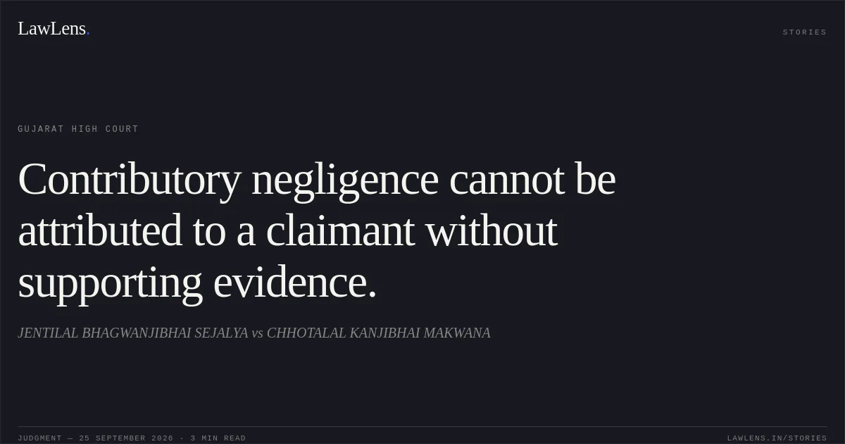 Contributory negligence cannot be attributed to a claimant without supporting evidence.. JENTILAL BHAGWANJIBHAI SEJALYA vs CHHOTALAL KANJIBHAI MAKWANA. Gujarat High Court. LawLens