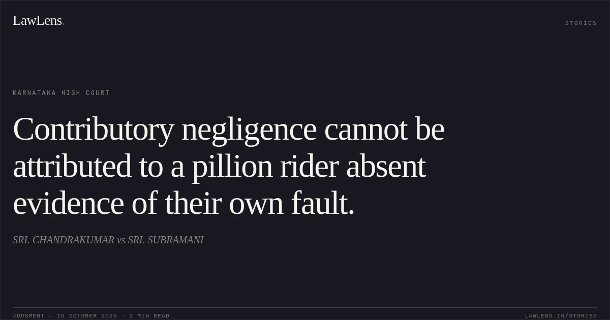 Contributory negligence cannot be attributed to a pillion rider absent evidence of their own fault.. SRI. CHANDRAKUMAR vs SRI. SUBRAMANI. Karnataka High Court. LawLens