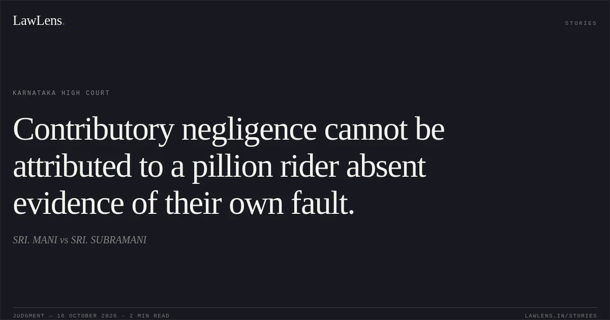 Contributory negligence cannot be attributed to a pillion rider absent evidence of their own fault.. SRI. MANI vs SRI. SUBRAMANI. Karnataka High Court. LawLens
