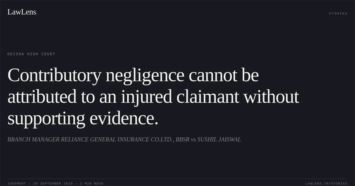 Contributory negligence cannot be attributed to an injured claimant without supporting evidence.. BRANCH MANAGER RELIANCE GENERAL INSURANCE CO.LTD., BBSR vs SUSHIL JAISWAL. Odisha High Court. LawLens
