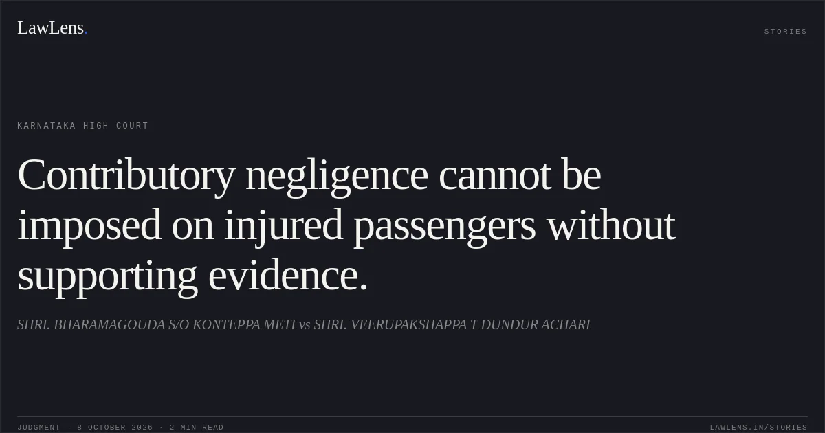 Contributory negligence cannot be imposed on injured passengers without supporting evidence.. SHRI. BHARAMAGOUDA S/O KONTEPPA METI vs SHRI. VEERUPAKSHAPPA T DUNDUR ACHARI. Karnataka High Court. LawLens