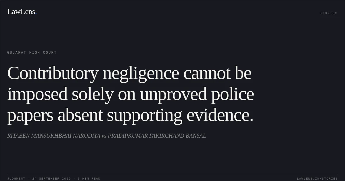 Contributory negligence cannot be imposed solely on unproved police papers absent supporting evidence.. RITABEN MANSUKHBHAI NARODIYA vs PRADIPKUMAR FAKIRCHAND BANSAL. Gujarat High Court. LawLens