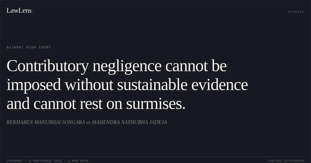 Contributory negligence cannot be imposed without sustainable evidence and cannot rest on surmises.. REKHABEN MANUBHAI SONGARA vs MAHENDRA NATHUBHA JADEJA. Gujarat High Court. LawLens