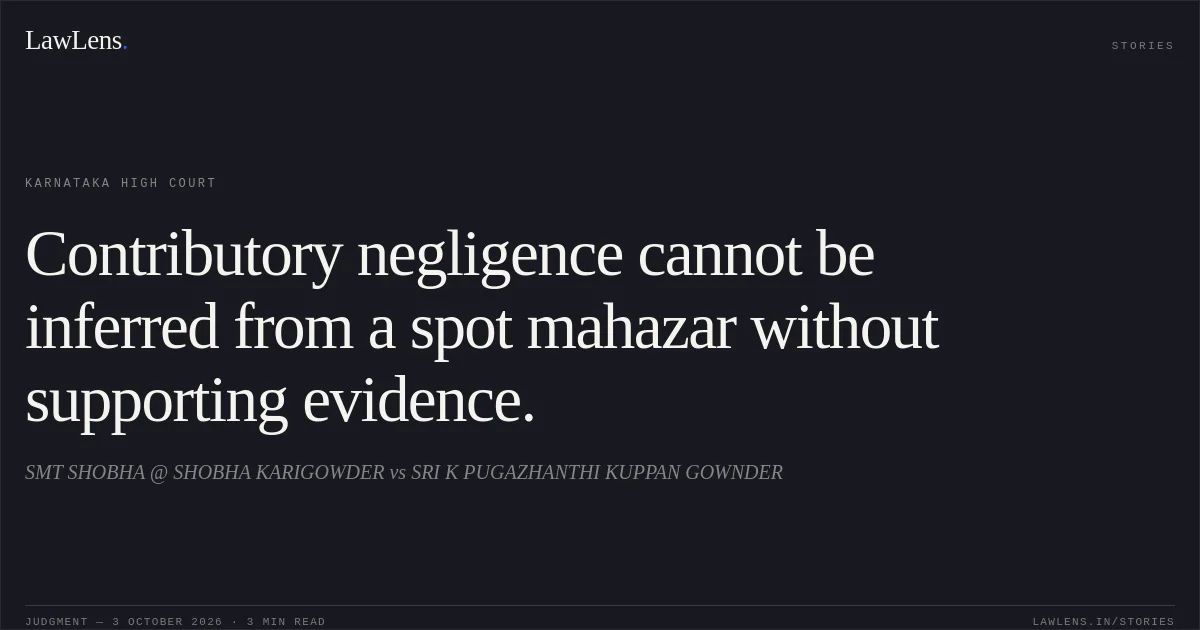 Contributory negligence cannot be inferred from a spot mahazar without supporting evidence.. SMT SHOBHA @ SHOBHA KARIGOWDER vs SRI K PUGAZHANTHI KUPPAN GOWNDER. Karnataka High Court. LawLens
