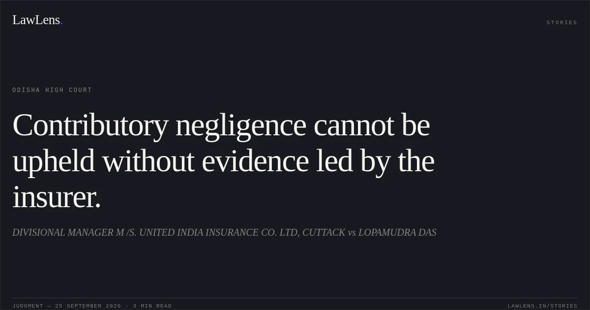 Contributory negligence cannot be upheld without evidence led by the insurer.. DIVISIONAL MANAGER M /S. UNITED INDIA INSURANCE CO. LTD, CUTTACK vs LOPAMUDRA DAS. Odisha High Court. LawLens