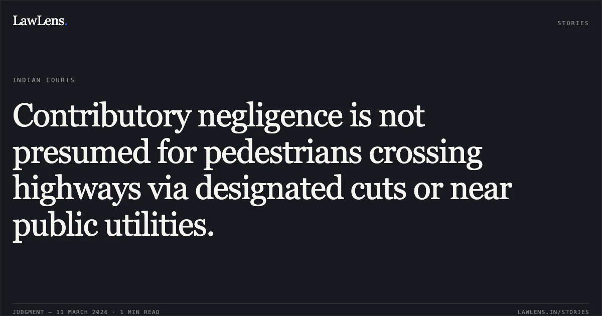Contributory negligence is not presumed for pedestrians crossing highways via designated cuts or near public utilities.. Meerut City Transport Service Limited v. Neeraj Verma & Ors. (Consolidated with MAC.APP. 300/2016, 01/2019, & 07/2019) [2026:DHC:101-ORAL]. Delhi High Court. LawLens