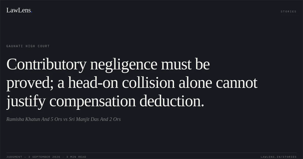 Contributory negligence must be proved; a head-on collision alone cannot justify compensation deduction.. Ramisha Khatun And 5 Ors vs Sri Manjit Das And 2 Ors. Gauhati High Court. LawLens