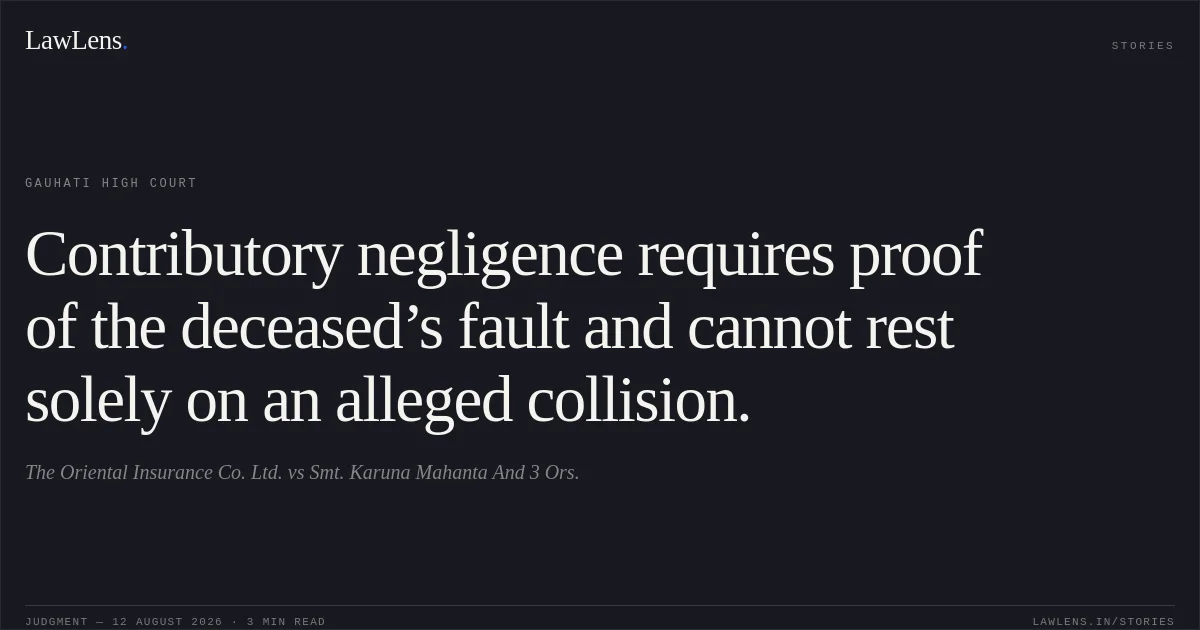 Contributory negligence requires proof of the deceased’s fault and cannot rest solely on an alleged collision.. The Oriental Insurance Co. Ltd. vs Smt. Karuna Mahanta And 3 Ors.. Gauhati High Court. LawLens