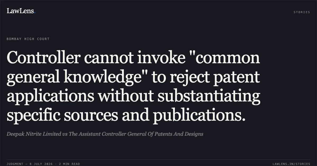 Controller cannot invoke "common general knowledge" to reject patent applications without substantiating specific sources and publications.. Deepak Nitrite Limited vs The Assistant Controller General Of Patents And Designs. Bombay High Court. LawLens