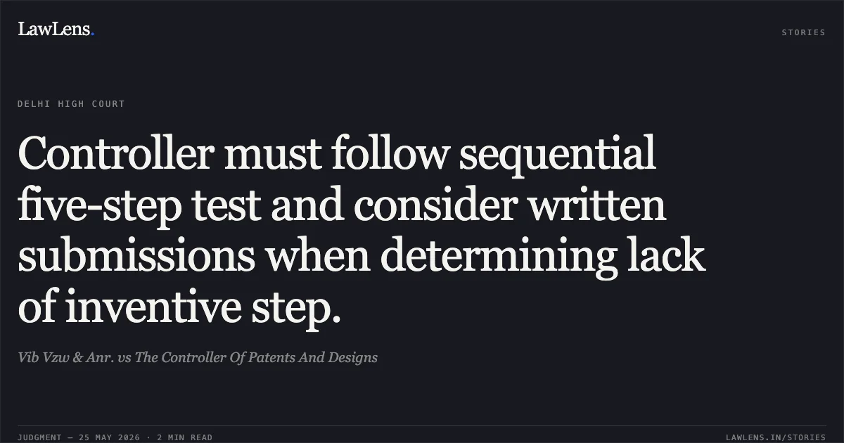 Controller must follow sequential five-step test and consider written submissions when determining lack of inventive step.. Vib Vzw & Anr. vs The Controller Of Patents And Designs. Delhi High Court. LawLens