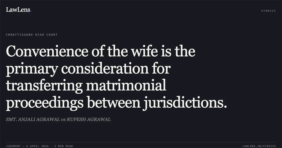 Convenience of the wife is the primary consideration for transferring matrimonial proceedings between jurisdictions.. SMT. ANJALI AGRAWAL vs RUPESH AGRAWAL. Chhattisgarh High Court. LawLens