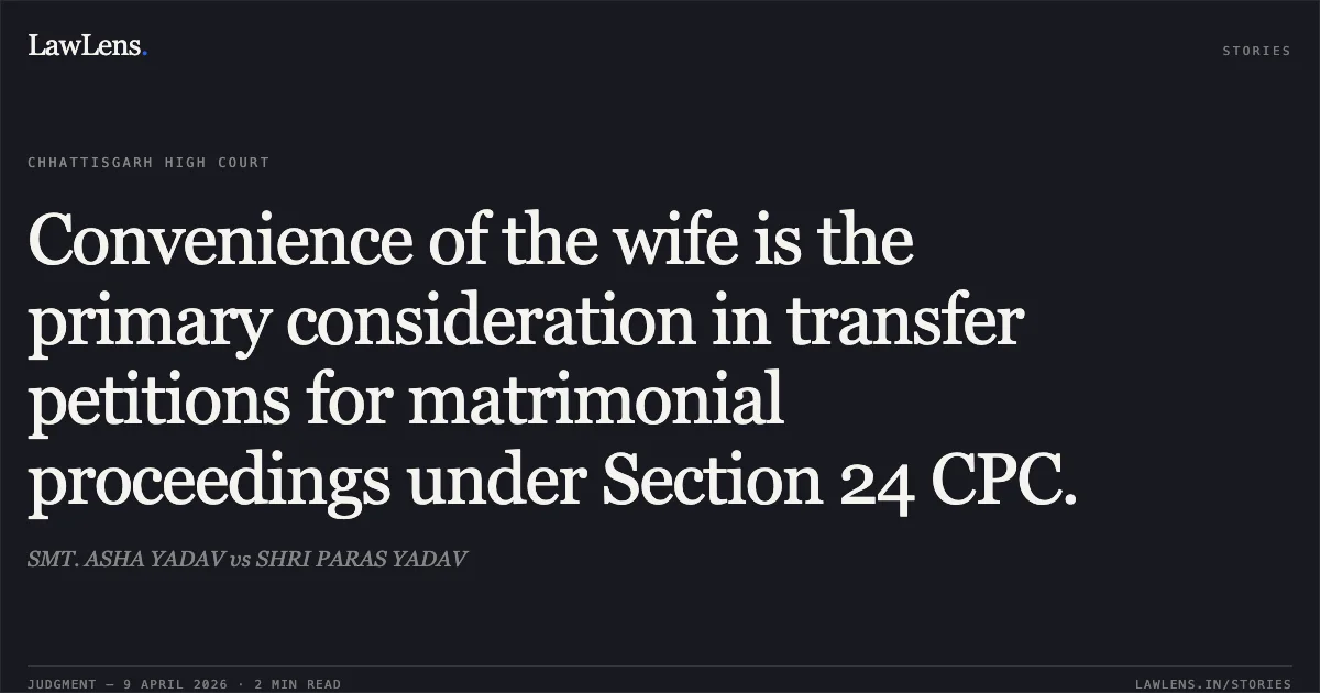 Convenience of the wife is the primary consideration in transfer petitions for matrimonial proceedings under Section 24 CPC.. SMT. ASHA YADAV vs SHRI PARAS YADAV. Chhattisgarh High Court. LawLens