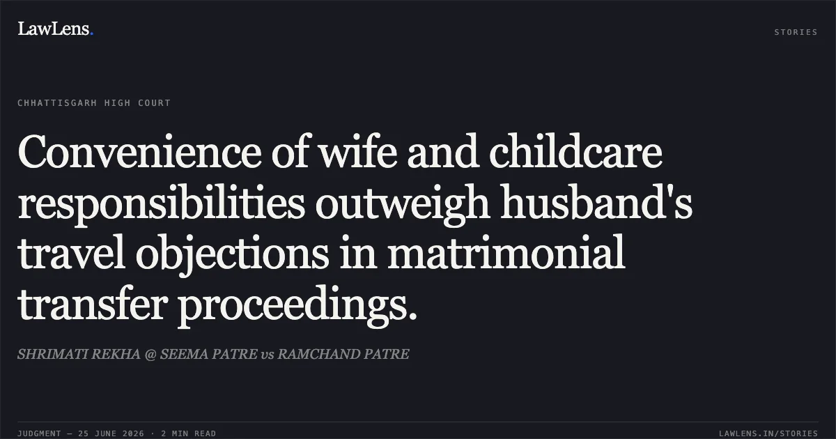 Convenience of wife and childcare responsibilities outweigh husband's travel objections in matrimonial transfer proceedings.. SHRIMATI REKHA @ SEEMA PATRE vs RAMCHAND PATRE. Chhattisgarh High Court. LawLens