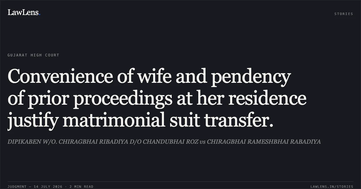 Convenience of wife and pendency of prior proceedings at her residence justify matrimonial suit transfer.. DIPIKABEN W/O. CHIRAGBHAI RIBADIYA D/O CHANDUBHAI ROZ vs CHIRAGBHAI RAMESHBHAI RABADIYA. Gujarat High Court. LawLens
