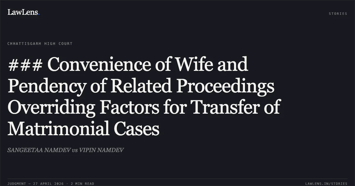 ### Convenience of Wife and Pendency of Related Proceedings Overriding Factors for Transfer of Matrimonial Cases. SANGEETAA NAMDEV vs VIPIN NAMDEV. Chhattisgarh High Court. LawLens