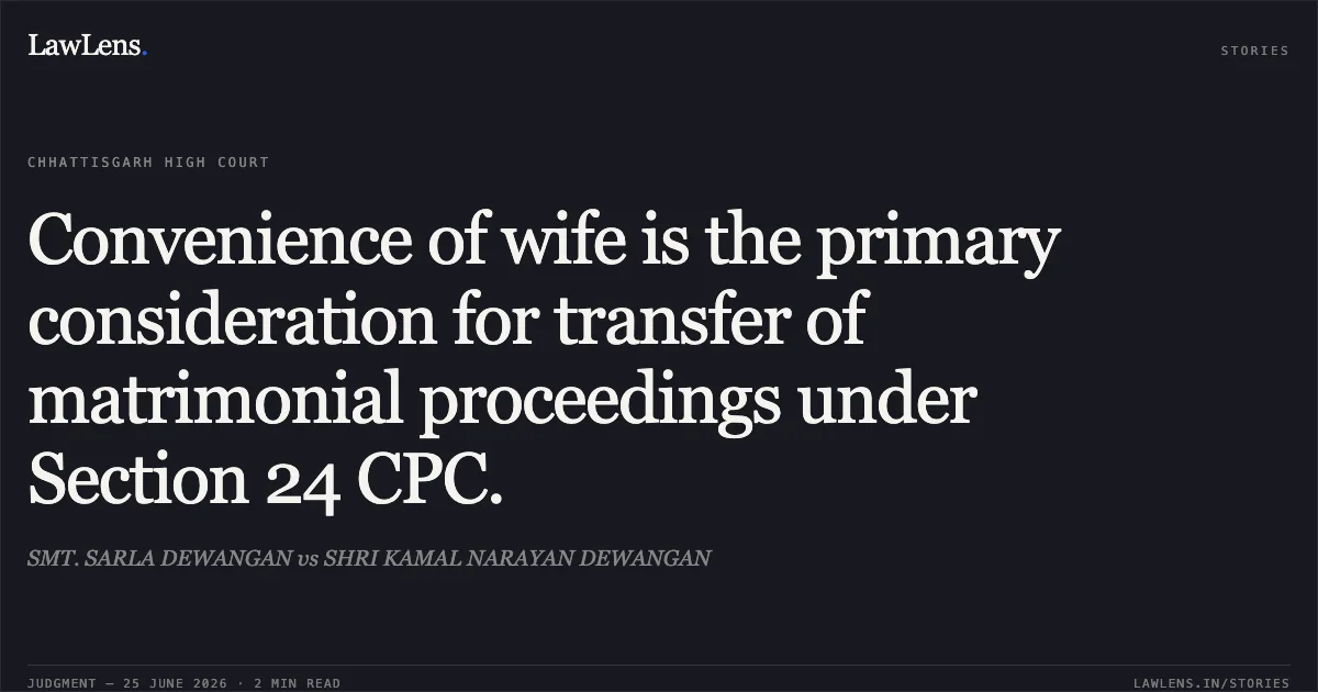 Convenience of wife is the primary consideration for transfer of matrimonial proceedings under Section 24 CPC.. SMT. SARLA DEWANGAN vs SHRI KAMAL NARAYAN DEWANGAN. Chhattisgarh High Court. LawLens
