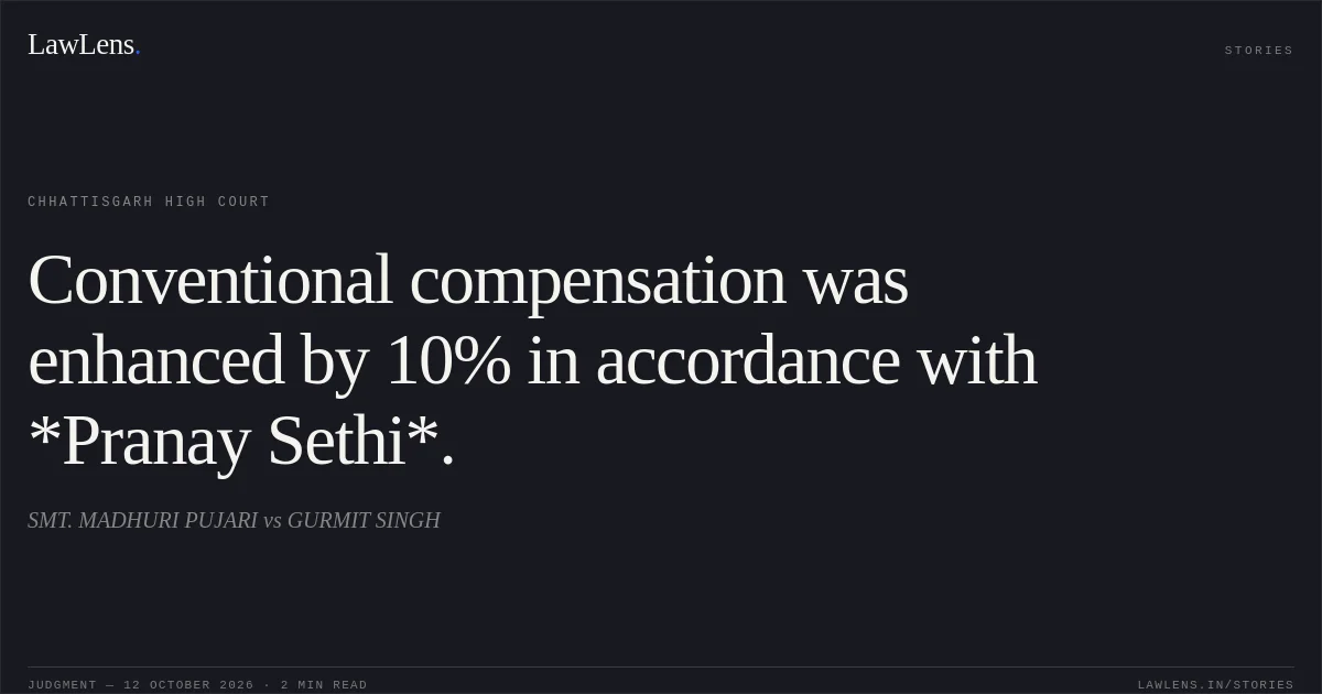 Conventional compensation was enhanced by 10% in accordance with *Pranay Sethi*.. SMT. MADHURI PUJARI vs GURMIT SINGH. Chhattisgarh High Court. LawLens