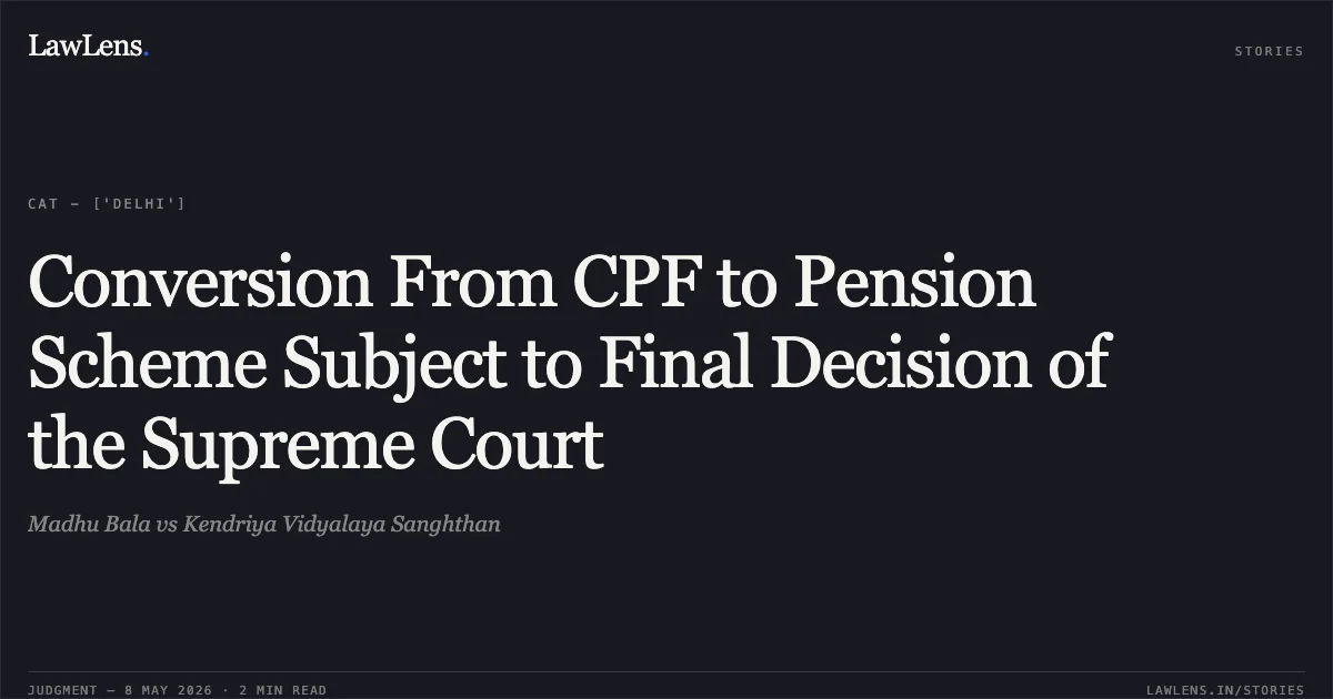 Conversion From CPF to Pension Scheme Subject to Final Decision of the Supreme Court. Madhu Bala vs Kendriya Vidyalaya Sanghthan. Central Administrative Tribunal. LawLens