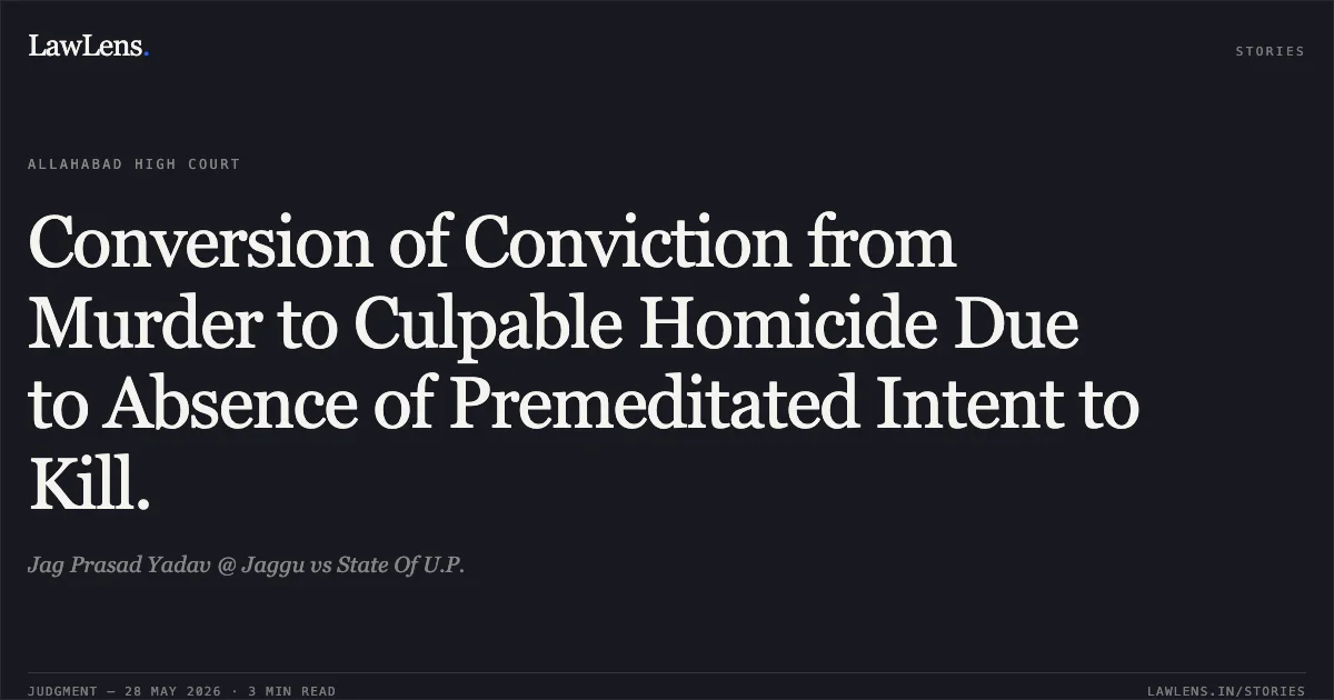 Conversion of Conviction from Murder to Culpable Homicide Due to Absence of Premeditated Intent to Kill.. Jag Prasad Yadav @ Jaggu vs State Of U.P.. Allahabad High Court. LawLens