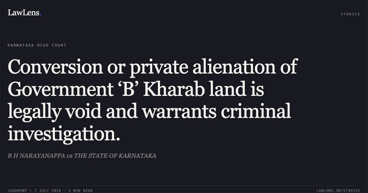 Conversion or private alienation of Government ‘B’ Kharab land is legally void and warrants criminal investigation.. B H NARAYANAPPA vs THE STATE OF KARNATAKA. Karnataka High Court. LawLens