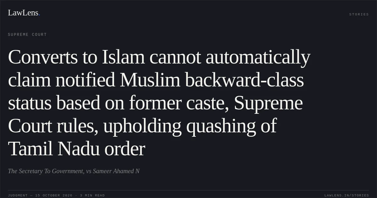 Converts to Islam cannot automatically claim notified Muslim backward-class status based on former caste, Supreme Court rules, upholding quashing of Tamil Nadu order. The Secretary To Government, vs Sameer Ahamed N. Supreme Court. LawLens