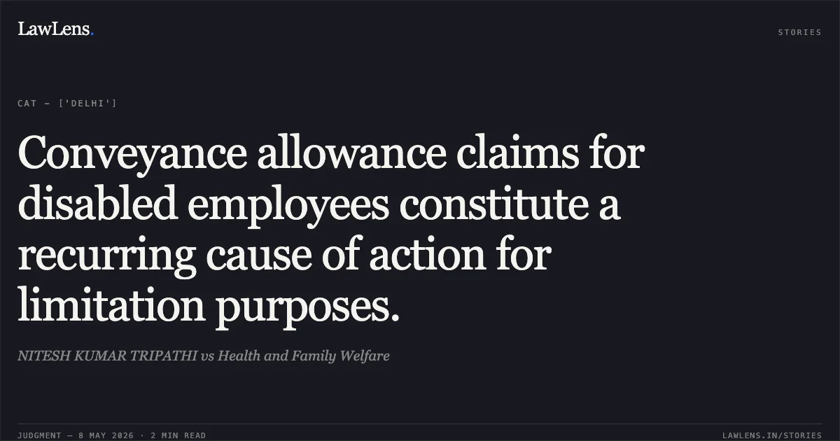 Conveyance allowance claims for disabled employees constitute a recurring cause of action for limitation purposes.. NITESH KUMAR TRIPATHI vs Health and Family Welfare. Central Administrative Tribunal. LawLens