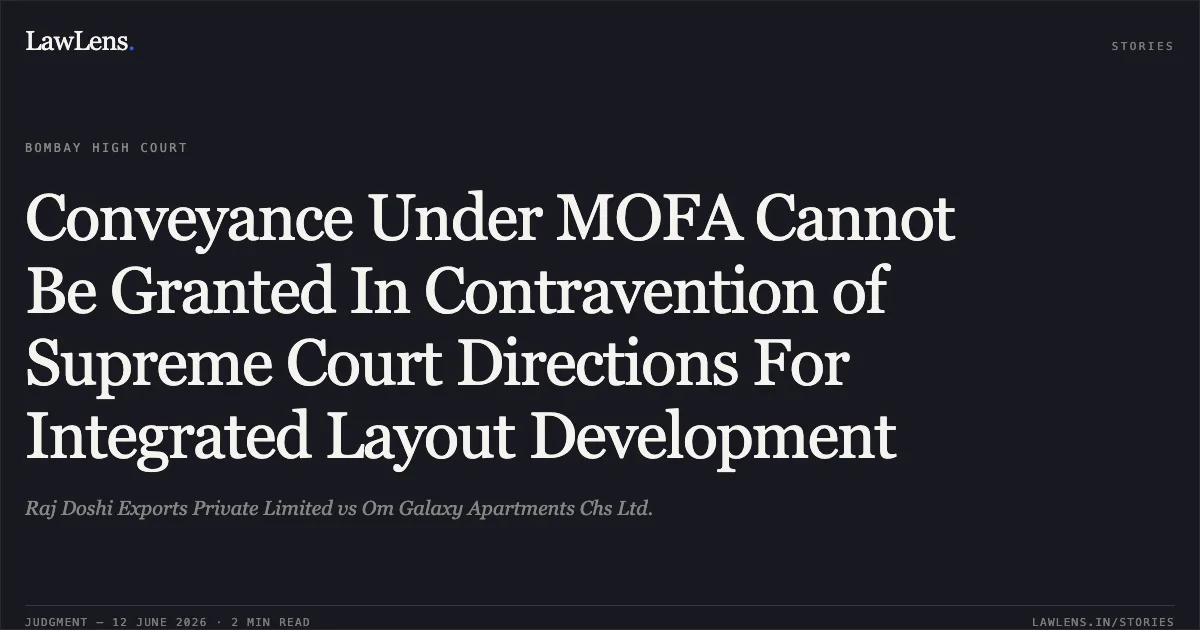 Conveyance Under MOFA Cannot Be Granted In Contravention of Supreme Court Directions For Integrated Layout Development. Raj Doshi Exports Private Limited vs Om Galaxy Apartments Chs Ltd.. Bombay High Court. LawLens