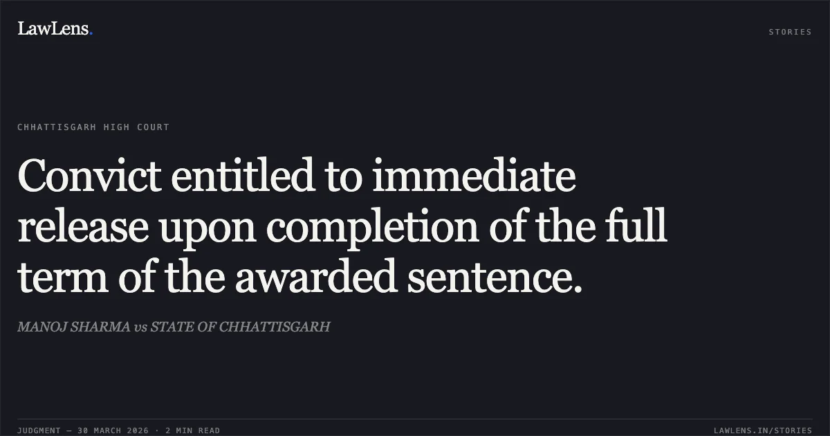 Convict entitled to immediate release upon completion of the full term of the awarded sentence.. MANOJ SHARMA vs STATE OF CHHATTISGARH. Chhattisgarh High Court. LawLens