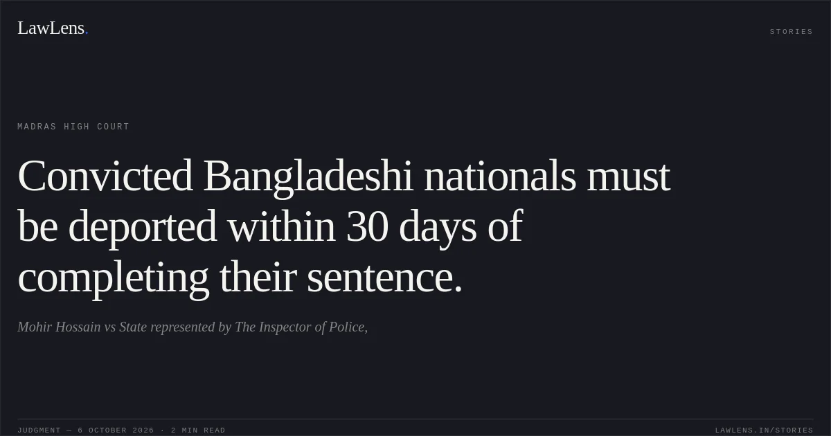 Convicted Bangladeshi nationals must be deported within 30 days of completing their sentence.. Mohir Hossain vs State represented by The Inspector of Police,. Madras High Court. LawLens
