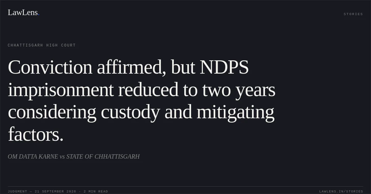 Conviction affirmed, but NDPS imprisonment reduced to two years considering custody and mitigating factors.. OM DATTA KARNE vs STATE OF CHHATTISGARH. Chhattisgarh High Court. LawLens