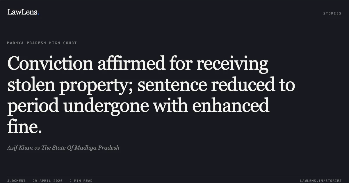 Conviction affirmed for receiving stolen property; sentence reduced to period undergone with enhanced fine.. Asif Khan vs The State Of Madhya Pradesh. Madhya Pradesh High Court. LawLens