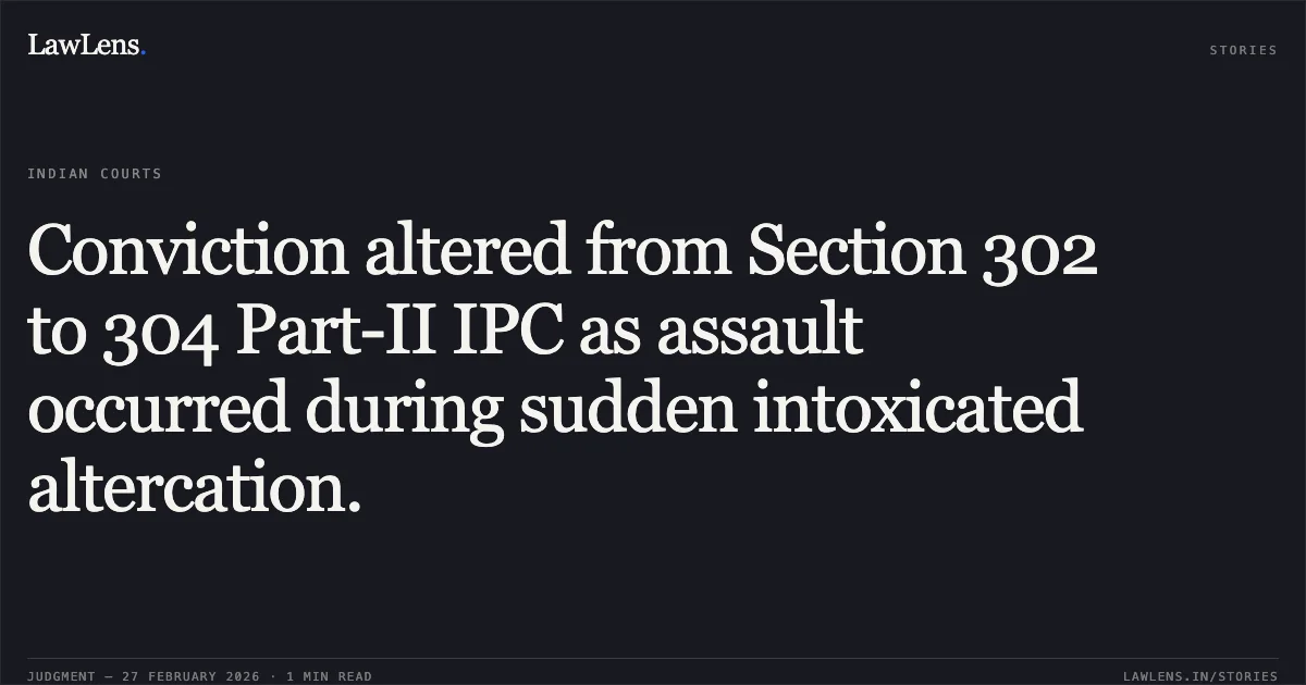 Conviction altered from Section 302 to 304 Part-II IPC as assault occurred during sudden intoxicated altercation.. Gullu @ Gulab Ahirwar v. The State of Madhya Pradesh [2026:MPHC-JBP:17048]. Madhya Pradesh High Court. LawLens