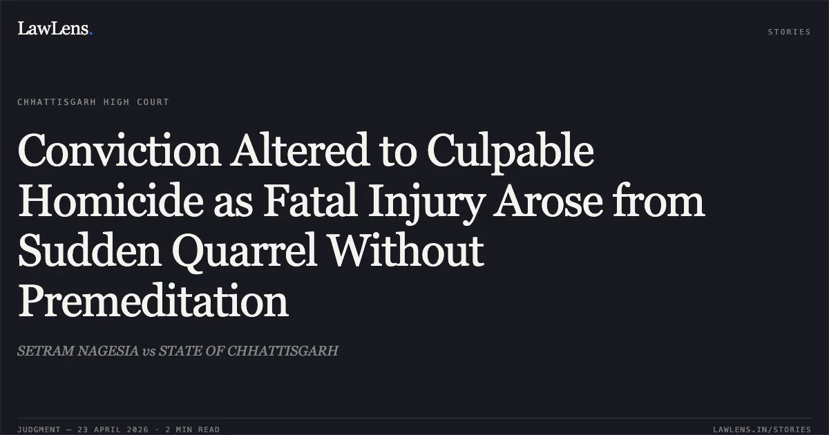 Conviction Altered to Culpable Homicide as Fatal Injury Arose from Sudden Quarrel Without Premeditation. SETRAM NAGESIA vs STATE OF CHHATTISGARH. Chhattisgarh High Court. LawLens