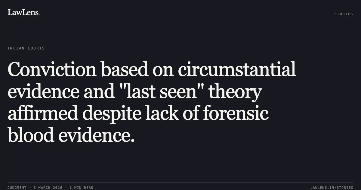 Conviction based on circumstantial evidence and "last seen" theory affirmed despite lack of forensic blood evidence.. Ramanand Sahu @ Bhurva v. State of Chhattisgarh [2026:CGHC:10456-DB]. Chhattisgarh High Court. LawLens