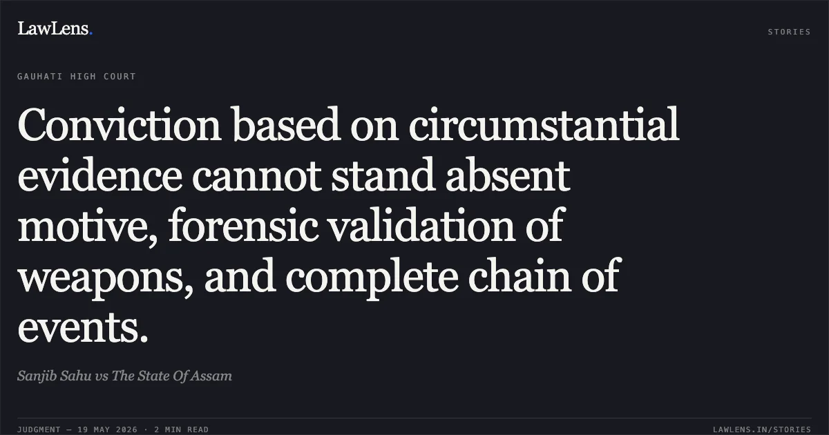 Conviction based on circumstantial evidence cannot stand absent motive, forensic validation of weapons, and complete chain of events.. Sanjib Sahu vs The State Of Assam. Gauhati High Court. LawLens
