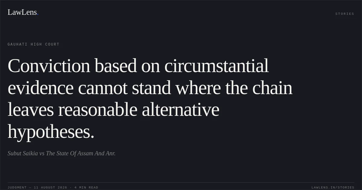 Conviction based on circumstantial evidence cannot stand where the chain leaves reasonable alternative hypotheses.. Subut Saikia vs The State Of Assam And Anr.. Gauhati High Court. LawLens
