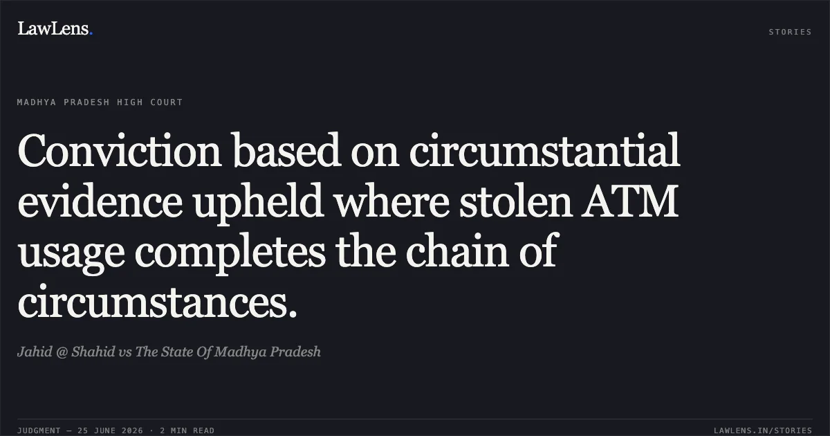 Conviction based on circumstantial evidence upheld where stolen ATM usage completes the chain of circumstances.. Jahid @ Shahid vs The State Of Madhya Pradesh. Madhya Pradesh High Court. LawLens