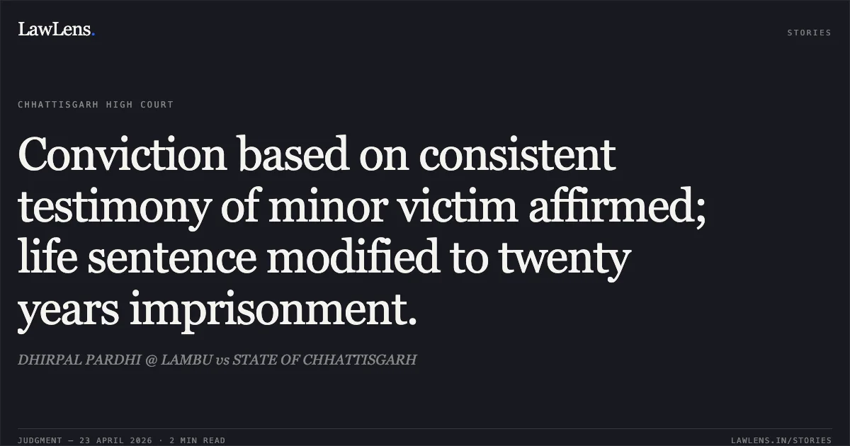 Conviction based on consistent testimony of minor victim affirmed; life sentence modified to twenty years imprisonment.. DHIRPAL PARDHI @ LAMBU vs STATE OF CHHATTISGARH. Chhattisgarh High Court. LawLens
