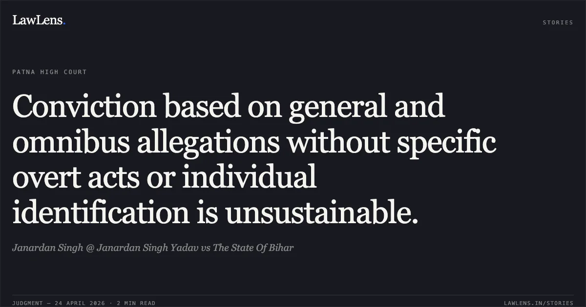 Conviction based on general and omnibus allegations without specific overt acts or individual identification is unsustainable.. Janardan Singh @ Janardan Singh Yadav vs The State Of Bihar. Patna High Court. LawLens