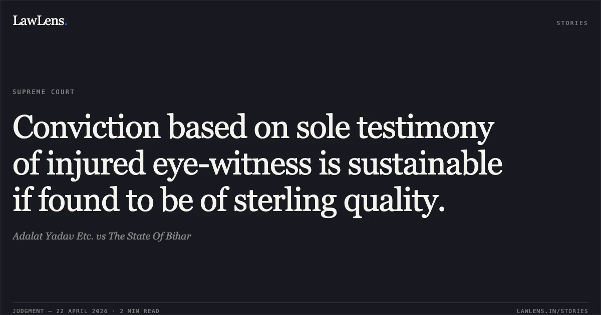 Conviction based on sole testimony of injured eye-witness is sustainable if found to be of sterling quality.. Adalat Yadav Etc. vs The State Of Bihar. Supreme Court. LawLens