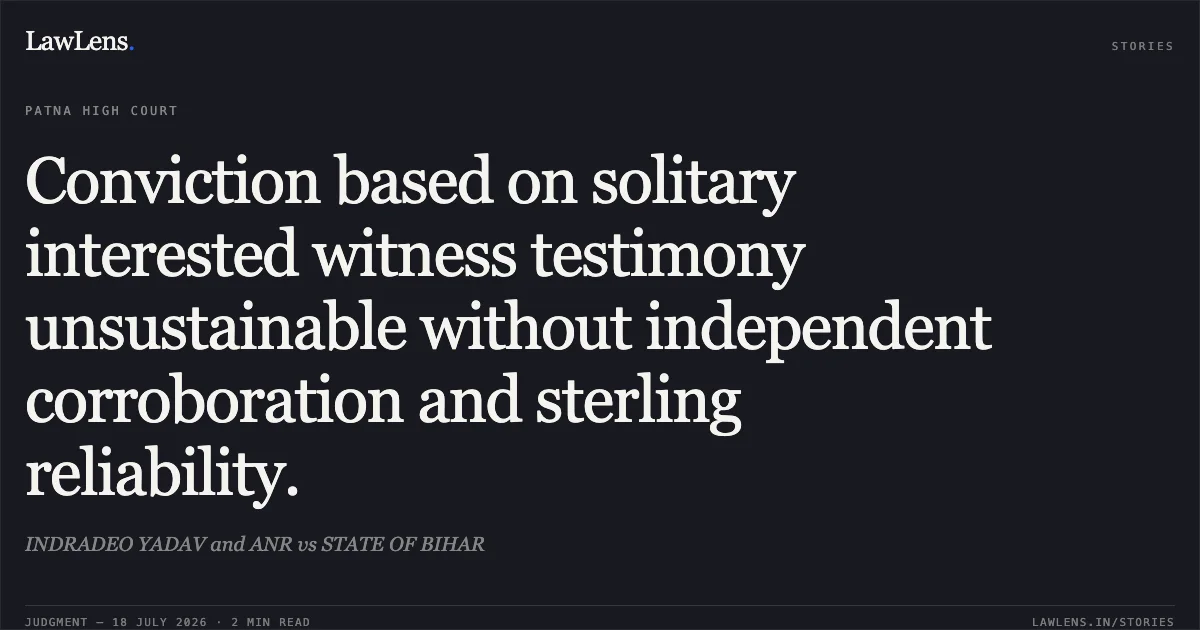Conviction based on solitary interested witness testimony unsustainable without independent corroboration and sterling reliability.. INDRADEO YADAV and ANR vs STATE OF BIHAR. Patna High Court. LawLens